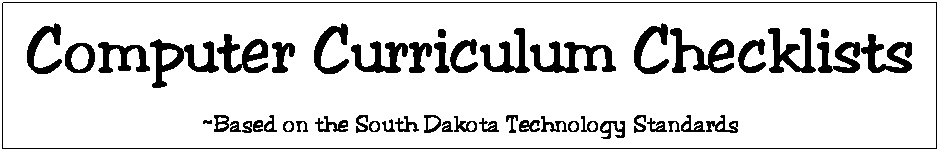 Text Box: Computer Curriculum Checklists
~Based on the South Dakota Technology Standards
